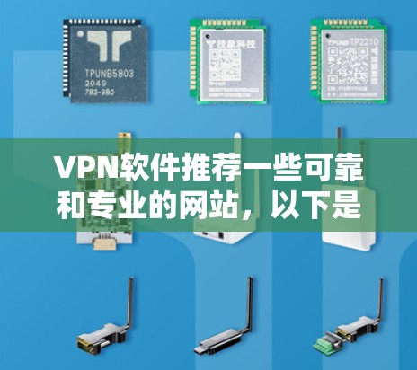 VPN软件推荐一些可靠和专业的网站,以下是几个知名的VPN服务提供商 VPN软件推荐一些可靠和专业的网站,以下是几个知名的VPN服务提供商