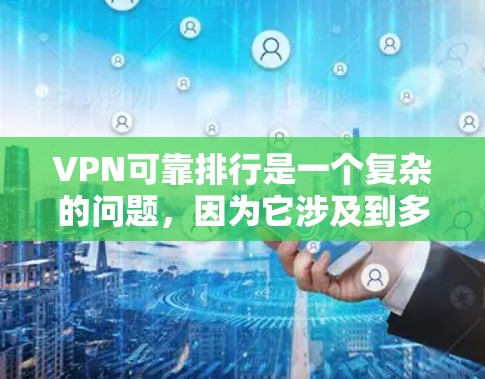 VPN可靠排行是一个复杂的问题,因为它涉及到多个因素,包括服务的可靠性和稳定性。以下是一些关键点,可以帮助你选择一个可靠的VPN服务 VPN可靠排行是一个复杂的问题,因为它涉及到多个因素,包括服务的可靠性和稳定性。以下是一些关键点,可以帮助你选择一个可靠的VPN服务