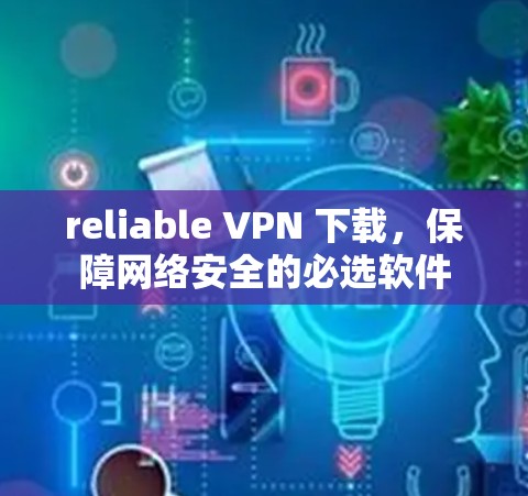 reliable VPN 下载,保障网络安全的必选软件 reliable VPN 下载,保障网络安全的必选软件