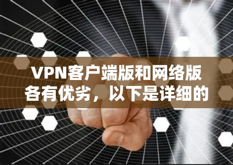 VPN客户端版和网络版各有优劣,以下是详细的对比分析和推荐建议 VPN客户端版和网络版各有优劣,以下是详细的对比分析和推荐建议