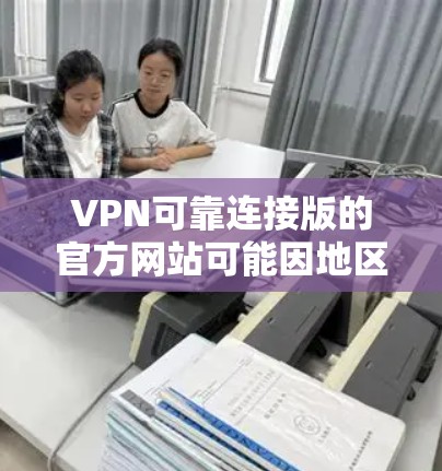 VPN可靠连接版的官方网站可能因地区和网络环境而有所不同。以下是一些可靠且经过验证的VPN服务链接,供您参考 VPN可靠连接版的官方网站可能因地区和网络环境而有所不同。以下是一些可靠且经过验证的VPN服务链接,供您参考