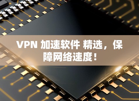 VPN 加速软件 精选,保障网络速度! VPN 加速软件 精选,保障网络速度!