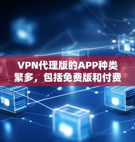 VPN代理版的APP种类繁多,包括免费版和付费版,免费版的功能相对简单,而付费版的功能更全面。以下是几个常见的VPN代理软件推荐 VPN代理版的APP种类繁多,包括免费版和付费版,免费版的功能相对简单,而付费版的功能更全面。以下是几个常见的VPN代理软件推荐