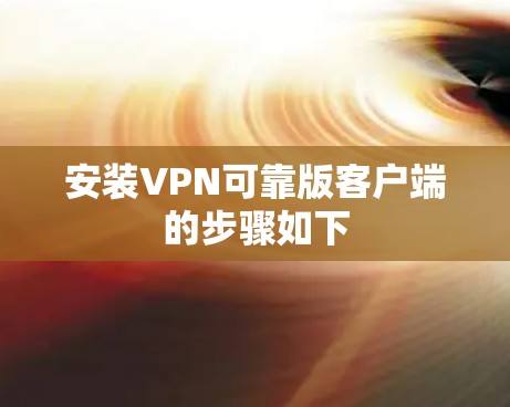 安装VPN可靠版客户端的步骤如下