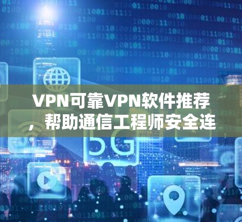 VPN可靠VPN软件推荐，帮助通信工程师安全连接