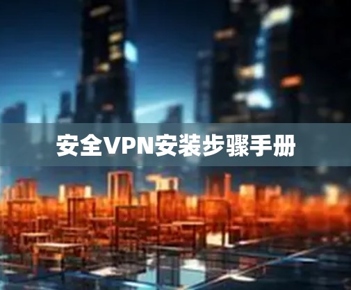安全VPN安装步骤手册 安全VPN安装步骤手册