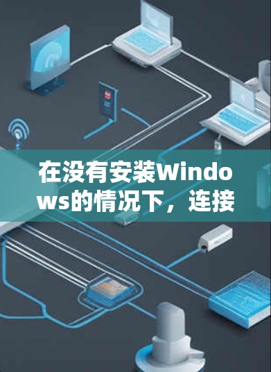 在没有安装Windows的情况下,连接到一个没有安装Windows的VPN网站,可以通过以下步骤进行 在没有安装Windows的情况下,连接到一个没有安装Windows的VPN网站,可以通过以下步骤进行
