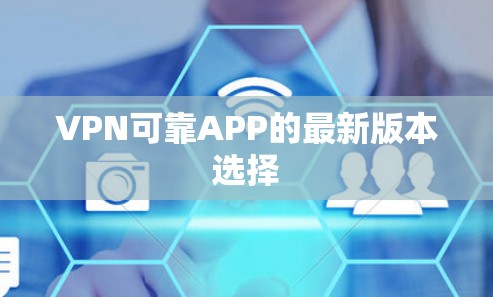 VPN可靠APP的最新版本选择 VPN可靠APP的最新版本选择