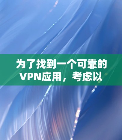 为了找到一个可靠的VPN应用,考虑以下步骤 为了找到一个可靠的VPN应用,考虑以下步骤