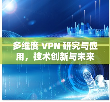 多维度 VPN 研究与应用,技术创新与未来趋势 多维度 VPN 研究与应用,技术创新与未来趋势