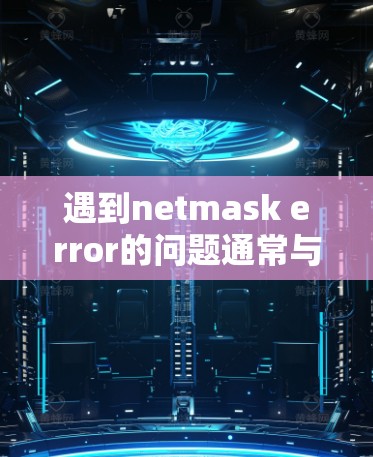 遇到netmask error的问题通常与网络协议检测有关，可能是由于网络IP地址不在特定的netmask范围内，或者网络不稳定导致。以下是一些步骤来解决这个问题