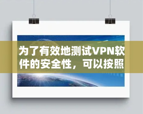 为了有效地测试VPN软件的安全性,可以按照以下步骤进行 为了有效地测试VPN软件的安全性,可以按照以下步骤进行