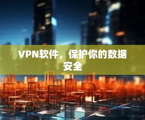 VPN软件,保护你的数据安全 VPN软件,保护你的数据安全
