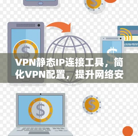 VPN静态IP连接工具，简化VPN配置，提升网络安全