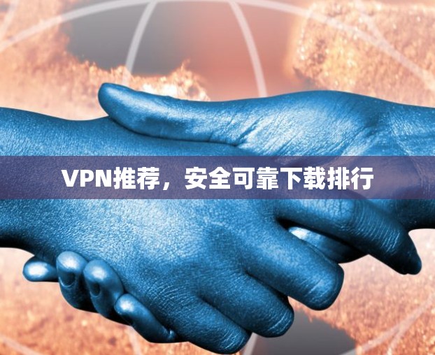 VPN推荐，安全可靠下载排行
