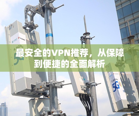 最安全的VPN推荐,从保障到便捷的全面解析 最安全的VPN推荐,从保障到便捷的全面解析