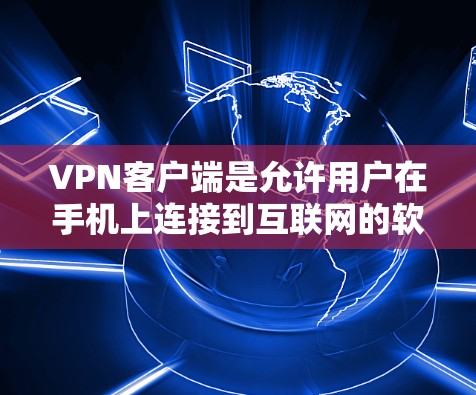 VPN客户端是允许用户在手机上连接到互联网的软件，用于安全、隐私或娱乐目的。以下是一些推荐的VPN客户端，供你选择