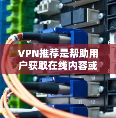 VPN推荐是帮助用户获取在线内容或服务的重要工具,不同平台有不同的特色和适用场景。以下是一些推荐的VPN平台,供你参考 VPN推荐是帮助用户获取在线内容或服务的重要工具,不同平台有不同的特色和适用场景。以下是一些推荐的VPN平台,供你参考