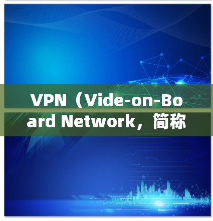 VPN(Vide-on-Board Network,简称VPN)是提供在线视频通话、文件传输和在线游戏等服务的网络服务。以下是几个受欢迎的VPN平台和入口,供你选择 VPN(Vide-on-Board Network,简称VPN)是提供在线视频通话、文件传输和在线游戏等服务的网络服务。以下是几个受欢迎的VPN平台和入口,供你选择