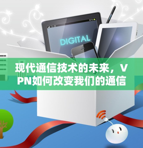 现代通信技术的未来,VPN如何改变我们的通信 现代通信技术的未来,VPN如何改变我们的通信