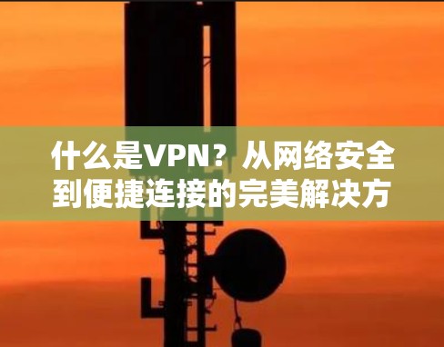 什么是VPN?从网络安全到便捷连接的完美解决方案 什么是VPN?从网络安全到便捷连接的完美解决方案