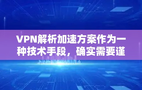 VPN解析加速方案作为一种技术手段,确实需要谨慎评估其安全性和用户保护措施。以下是针对此类方案的详细分析和建议 VPN解析加速方案作为一种技术手段,确实需要谨慎评估其安全性和用户保护措施。以下是针对此类方案的详细分析和建议