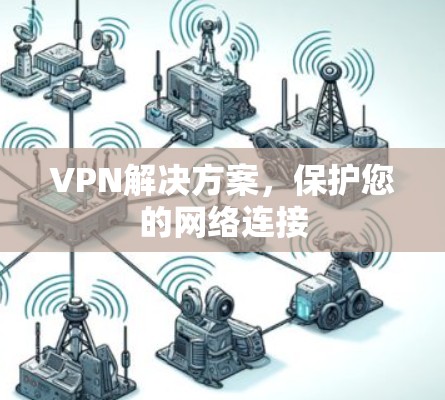 VPN解决方案,保护您的网络连接 VPN解决方案,保护您的网络连接