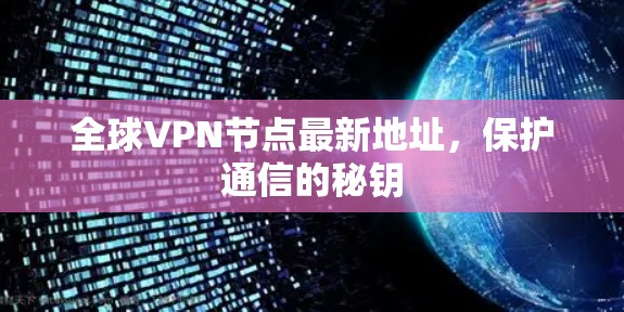全球VPN节点最新地址,保护通信的秘钥 全球VPN节点最新地址,保护通信的秘钥