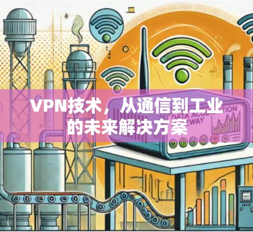 VPN技术,从通信到工业的未来解决方案 VPN技术,从通信到工业的未来解决方案