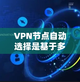 VPN节点自动选择是基于多种技术机制设计的解决方案,旨在解决地理位置限制、资源不足等问题。以下是关于VPN节点自动选择的详细分析 VPN节点自动选择是基于多种技术机制设计的解决方案,旨在解决地理位置限制、资源不足等问题。以下是关于VPN节点自动选择的详细分析
