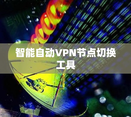智能自动VPN节点切换工具