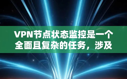 VPN节点状态监控是一个全面且复杂的任务，涉及多个方面和工具的应用。以下是对监控VPN节点状态的详细总结