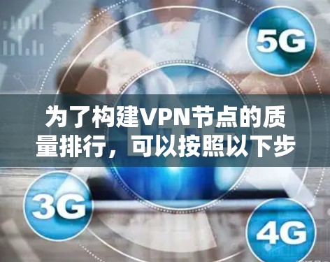 为了构建VPN节点的质量排行,可以按照以下步骤进行分析和评估 为了构建VPN节点的质量排行,可以按照以下步骤进行分析和评估