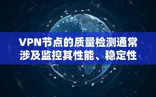 VPN节点的质量检测通常涉及监控其性能、稳定性、防火墙设置和安全协议支持等关键方面。以下是一些常用的检测方法和步骤