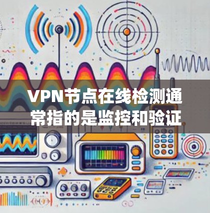 VPN节点在线检测通常指的是监控和验证VPN服务器的运行状态，以确保其安全性和可用性。以下是一些常见的方法和工具，可以帮助 you 确认和检测VPN节点的在线状态