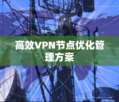 高效VPN节点优化管理方案