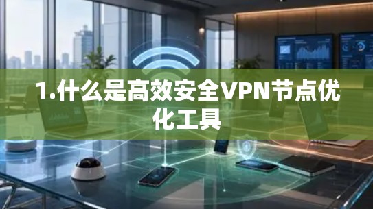 1.什么是高效安全VPN节点优化工具
