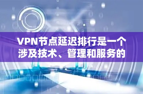 VPN节点延迟排行是一个涉及技术、管理和服务的复杂问题。以下是一些关键点，帮助您更好地理解和操作VPN节点延迟排行