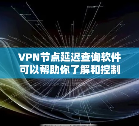 VPN节点延迟查询软件可以帮助你了解和控制网络延迟。以下是一些推荐的工具和方法,帮助你查询和管理网络延迟 VPN节点延迟查询软件可以帮助你了解和控制网络延迟。以下是一些推荐的工具和方法,帮助你查询和管理网络延迟