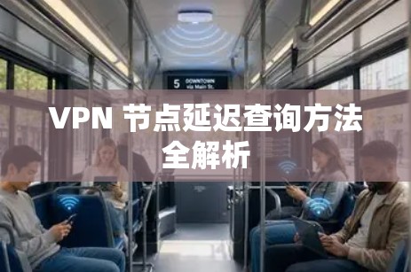 VPN 节点延迟查询方法全解析 VPN 节点延迟查询方法全解析
