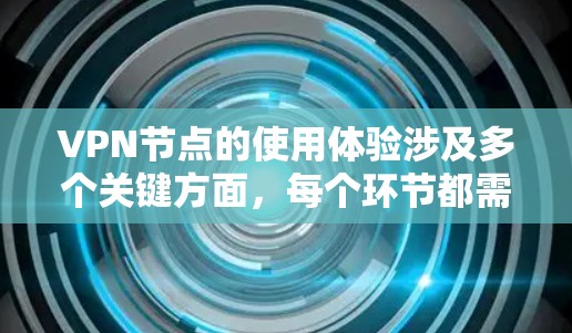 VPN节点的使用体验涉及多个关键方面,每个环节都需要仔细考虑和处理,以确保安全和高效。以下是详细介绍 VPN节点的使用体验涉及多个关键方面,每个环节都需要仔细考虑和处理,以确保安全和高效。以下是详细介绍
