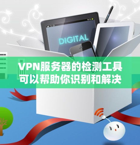 VPN服务器的检测工具可以帮助你识别和解决问题。以下是一些常用的方式 VPN服务器的检测工具可以帮助你识别和解决问题。以下是一些常用的方式