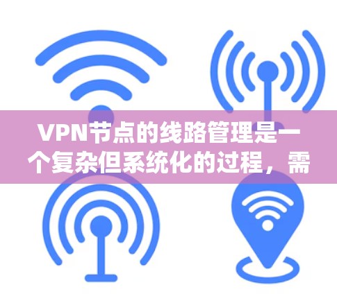 VPN节点的线路管理是一个复杂但系统化的过程,需要从多个角度进行操作和维护。以下是一步步的指导 VPN节点的线路管理是一个复杂但系统化的过程,需要从多个角度进行操作和维护。以下是一步步的指导