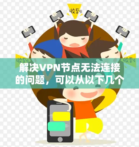 解决VPN节点无法连接的问题,可以从以下几个方面入手 解决VPN节点无法连接的问题,可以从以下几个方面入手