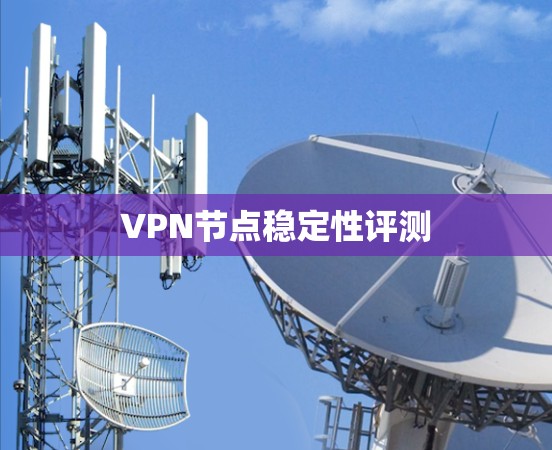 VPN节点稳定性评测 VPN节点稳定性评测