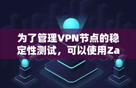 为了管理VPN节点的稳定性测试，可以使用Zabbix工具。以下是详细的步骤和方法