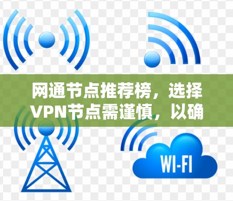 网通节点推荐榜，选择VPN节点需谨慎，以确保安全与性能