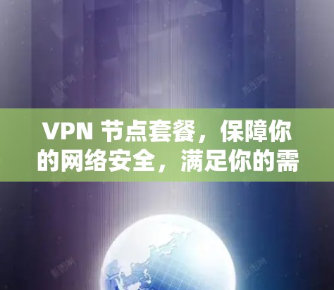 VPN 节点套餐,保障你的网络安全,满足你的需求 VPN 节点套餐,保障你的网络安全,满足你的需求