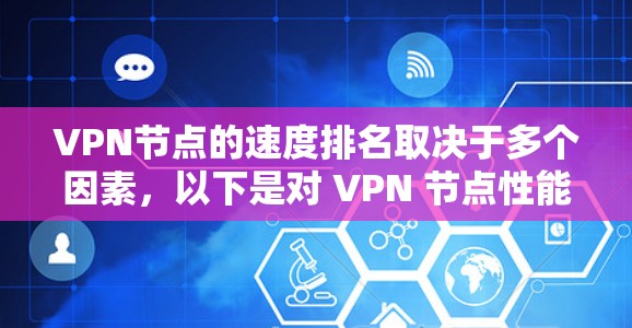 VPN节点的速度排名取决于多个因素,以下是对 VPN 节点性能的综合分析和总结 VPN节点的速度排名取决于多个因素,以下是对 VPN 节点性能的综合分析和总结