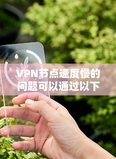 VPN节点速度慢的问题可以通过以下步骤逐一排查和解决 VPN节点速度慢的问题可以通过以下步骤逐一排查和解决